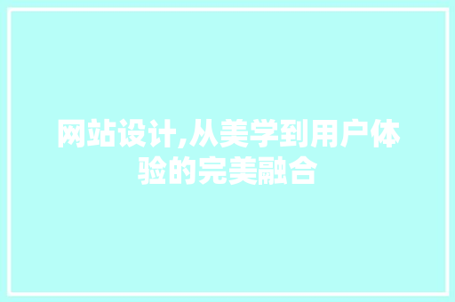 网站设计,从美学到用户体验的完美融合 网站设计,从美学到用户体验的完美融合 搜狗SEO