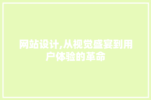 网站设计,从视觉盛宴到用户体验的革命 网站设计,从视觉盛宴到用户体验的革命 网站建设公司