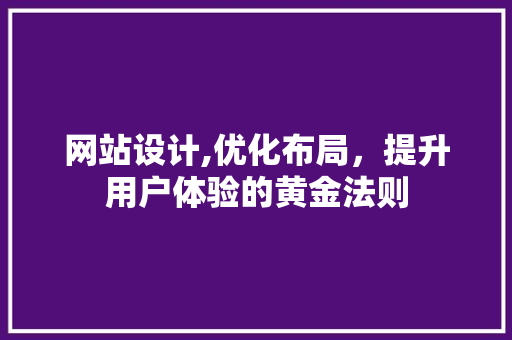 网站设计,优化布局，提升用户体验的黄金法则