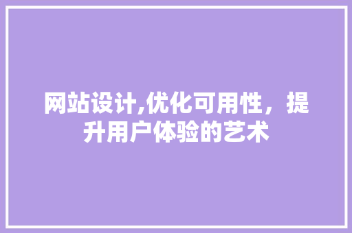 网站设计,优化可用性，提升用户体验的艺术