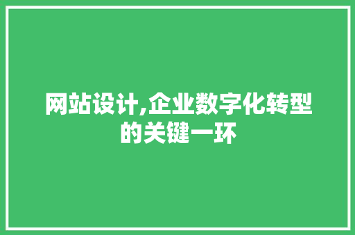 网站设计,企业数字化转型的关键一环 网站设计,企业数字化转型的关键一环 百度SEO