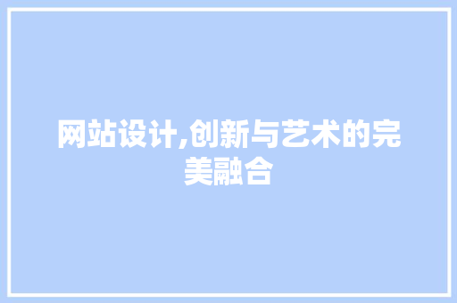 网站设计,创新与艺术的完美融合 网站设计,创新与艺术的完美融合 搜狗SEO