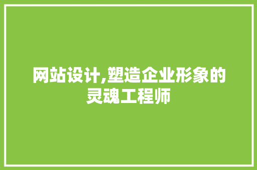 网站设计,塑造企业形象的灵魂工程师
