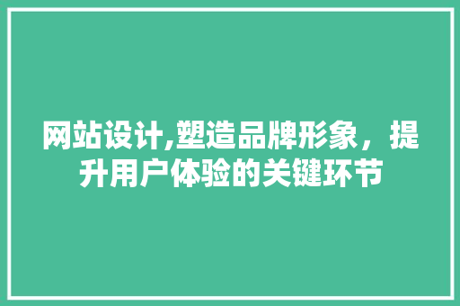 网站设计,塑造品牌形象，提升用户体验的关键环节 网站设计,塑造品牌形象，提升用户体验的关键环节 搜狗SEO