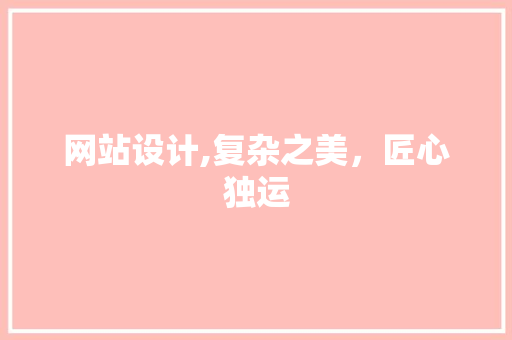 网站设计,复杂之美，匠心独运 网站设计,复杂之美，匠心独运 SEO关键词