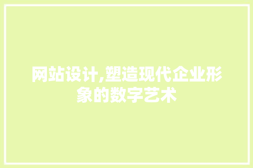 网站设计,塑造现代企业形象的数字艺术