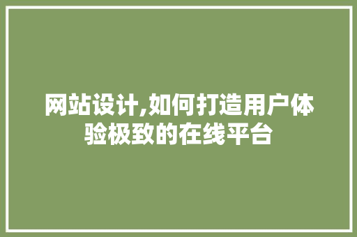 网站设计,如何打造用户体验极致的在线平台 网站设计,如何打造用户体验极致的在线平台 SEO关键词