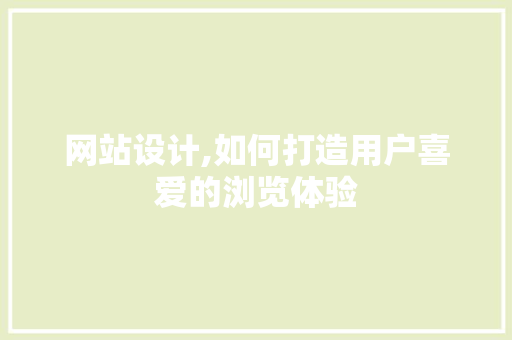 网站设计,如何打造用户喜爱的浏览体验 网站设计,如何打造用户喜爱的浏览体验 必应SEO