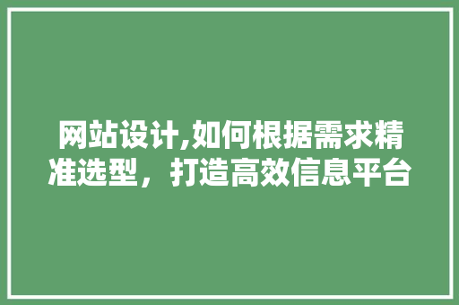 网站设计,如何根据需求精准选型，打造高效信息平台 网站设计,如何根据需求精准选型，打造高效信息平台 搜狗SEO