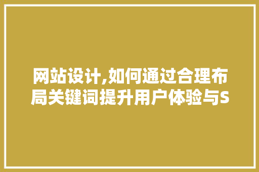 网站设计,如何通过合理布局关键词提升用户体验与SEO效果