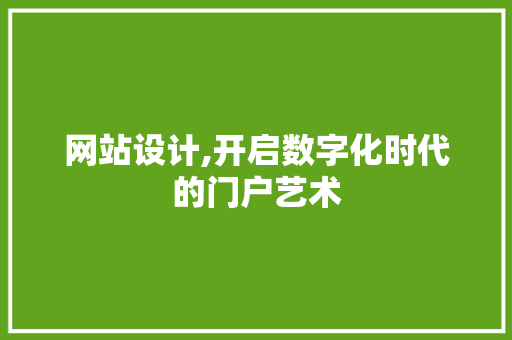网站设计,开启数字化时代的门户艺术