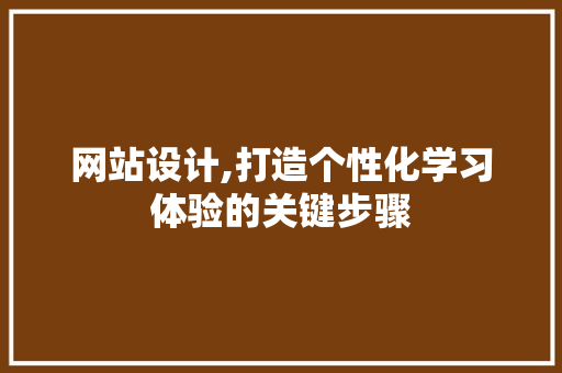 网站设计,打造个性化学习体验的关键步骤