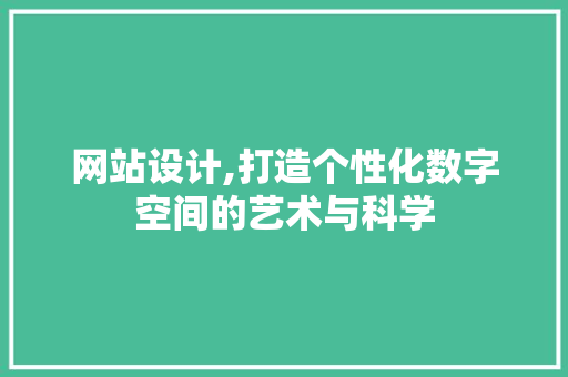 网站设计,打造个性化数字空间的艺术与科学