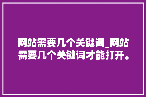 网站需要几个关键词_网站需要几个关键词才能打开。 网站需要几个关键词_网站需要几个关键词才能打开。 SEO关键词