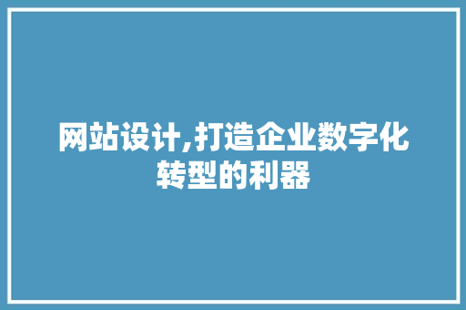 网站设计,打造企业数字化转型的利器
