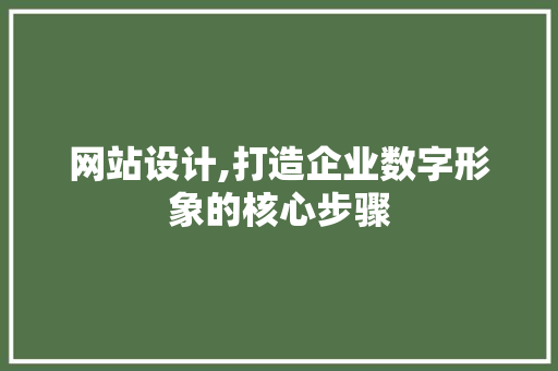 网站设计,打造企业数字形象的核心步骤
