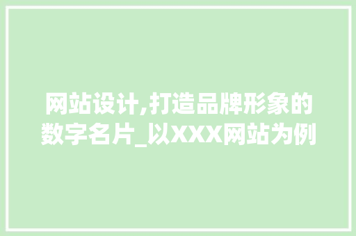 网站设计,打造品牌形象的数字名片_以XXX网站为例