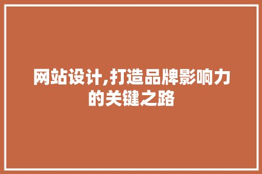 网站设计,打造品牌影响力的关键之路