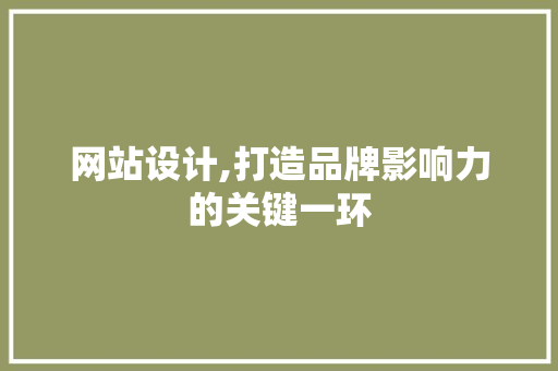 网站设计,打造品牌影响力的关键一环