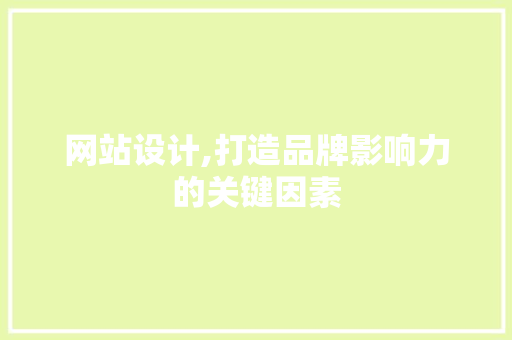 网站设计,打造品牌影响力的关键因素
