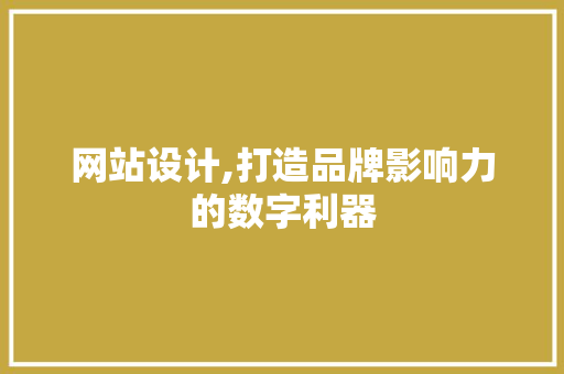 网站设计,打造品牌影响力的数字利器