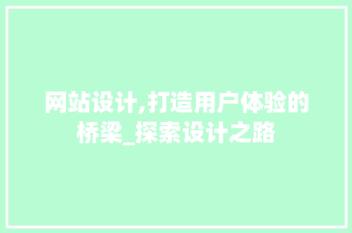 网站设计,打造用户体验的桥梁_探索设计之路