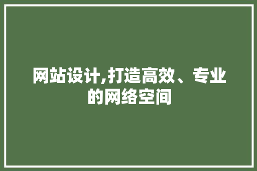 网站设计,打造高效、专业的网络空间