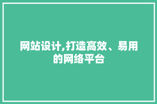 网站设计,打造高效、易用的网络平台 网站设计,打造高效、易用的网络平台 网站建设公司