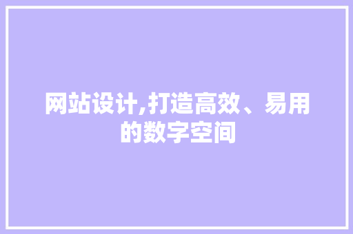 网站设计,打造高效、易用的数字空间 网站设计,打造高效、易用的数字空间 必应SEO