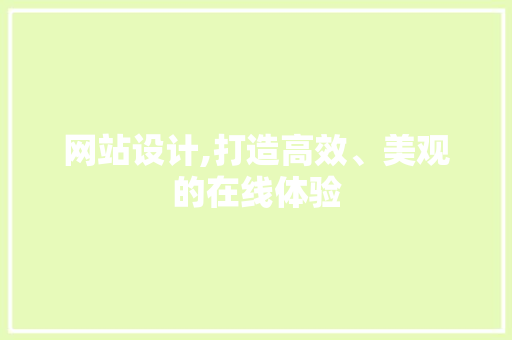 网站设计,打造高效、美观的在线体验