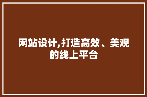 网站设计,打造高效、美观的线上平台 网站设计,打造高效、美观的线上平台 必应SEO