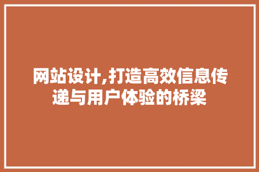 网站设计,打造高效信息传递与用户体验的桥梁