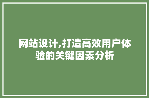 网站设计,打造高效用户体验的关键因素分析 网站设计,打造高效用户体验的关键因素分析 必应SEO