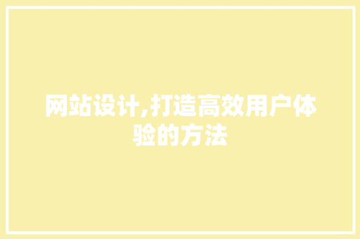 网站设计,打造高效用户体验的方法 网站设计,打造高效用户体验的方法 必应SEO