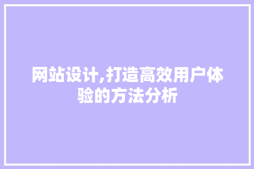 网站设计,打造高效用户体验的方法分析
