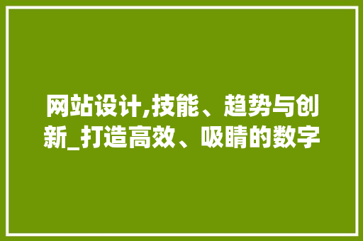 网站设计,技能、趋势与创新_打造高效、吸睛的数字界面 网站设计,技能、趋势与创新_打造高效、吸睛的数字界面 百度SEO