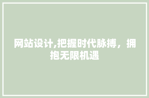 网站设计,把握时代脉搏，拥抱无限机遇