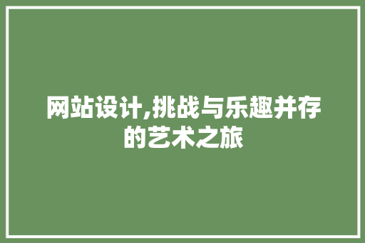 网站设计,挑战与乐趣并存的艺术之旅
