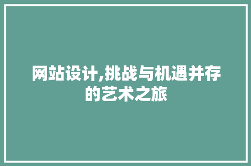 网站设计,挑战与机遇并存的艺术之旅