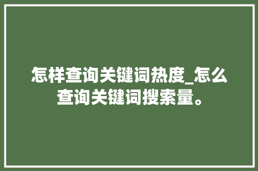 怎样查询关键词热度_怎么查询关键词搜索量。 怎样查询关键词热度_怎么查询关键词搜索量。 SEO关键词