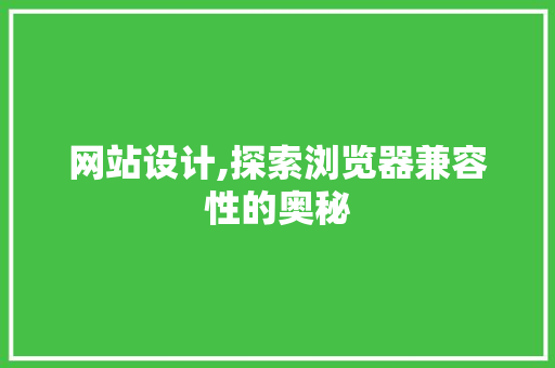 网站设计,探索浏览器兼容性的奥秘