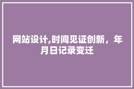网站设计,时间见证创新，年月日记录变迁