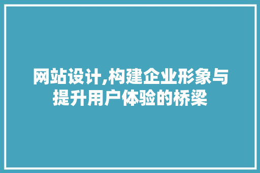 网站设计,构建企业形象与提升用户体验的桥梁