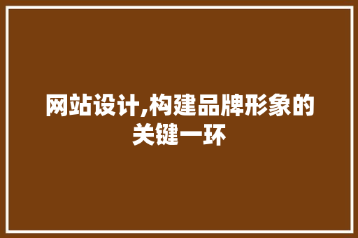 网站设计,构建品牌形象的关键一环