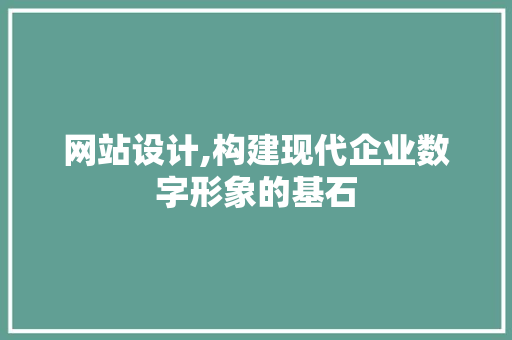 网站设计,构建现代企业数字形象的基石