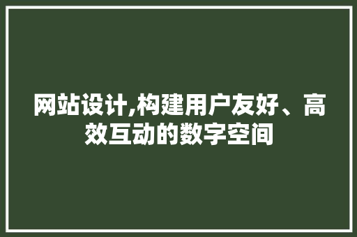 网站设计,构建用户友好、高效互动的数字空间 网站设计,构建用户友好、高效互动的数字空间 神马SEO
