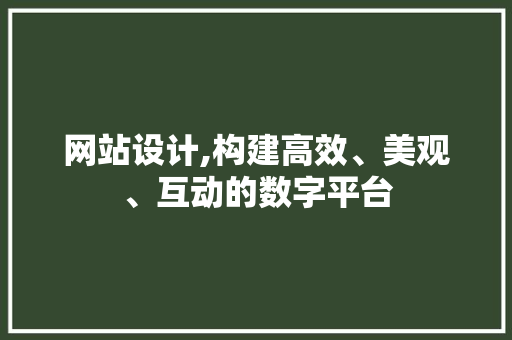 网站设计,构建高效、美观、互动的数字平台 网站设计,构建高效、美观、互动的数字平台 神马SEO
