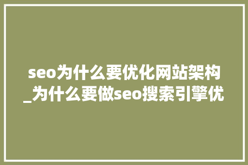 seo为什么要优化网站架构_为什么要做seo搜索引擎优化。 搜狗SEO seo为什么要优化网站架构_为什么要做seo搜索引擎优化。 seo为什么要优化网站架构_为什么要做seo搜索引擎优化。 搜狗SEO