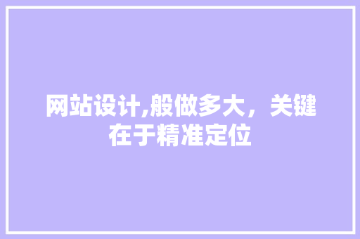 网站设计,般做多大，关键在于精准定位