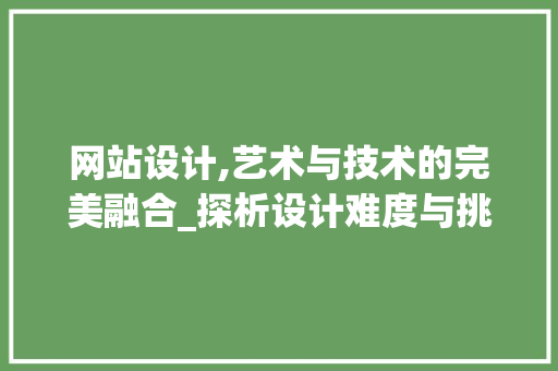 网站设计,艺术与技术的完美融合_探析设计难度与挑战